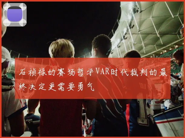 石祯禄的赛场哲学VAR时代裁判的最终决定更需要勇气